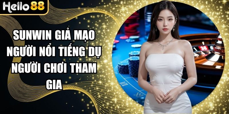 Sunwin Giả Mạo Người Nổi Tiếng Dụ Người Chơi Tham Gia